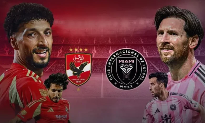 الأهلي يواجه ميسي في افتتاح كأس العالم للأندية: فيفا تسعى لجذب الجماهير